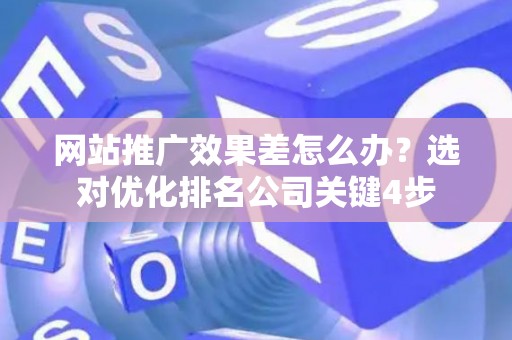 网站推广效果差怎么办？选对优化排名公司关键4步